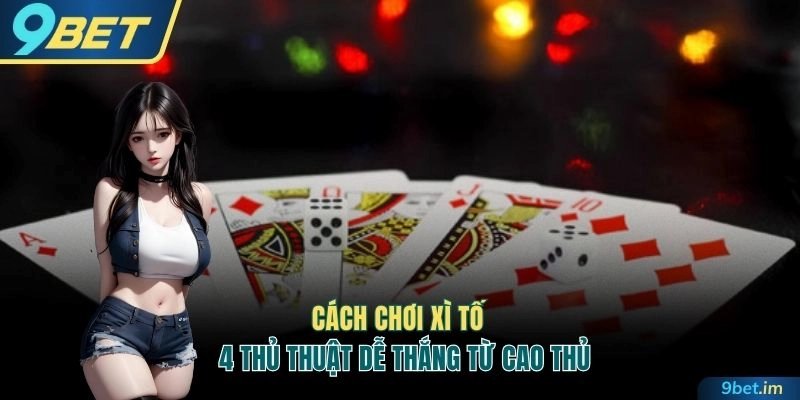 Nắm ngay 4 kinh nghiệm chơi bài dễ thắng từ cao thủ