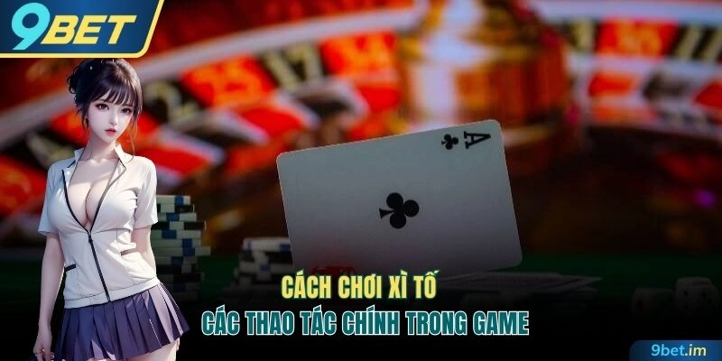 Cách chơi Xì tố và các hành động chính