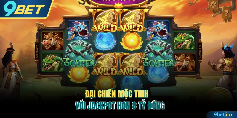 Đại Chiến Mộc Tinh với Jackpot hơn 8 tỷ đồng