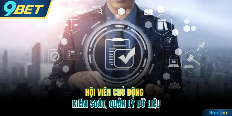 Hội viên chủ động kiểm soát, quản lý dữ liệu 