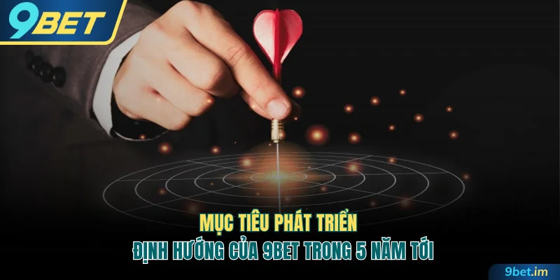 Mục tiêu phát triển của 9BET trong 5 năm tới