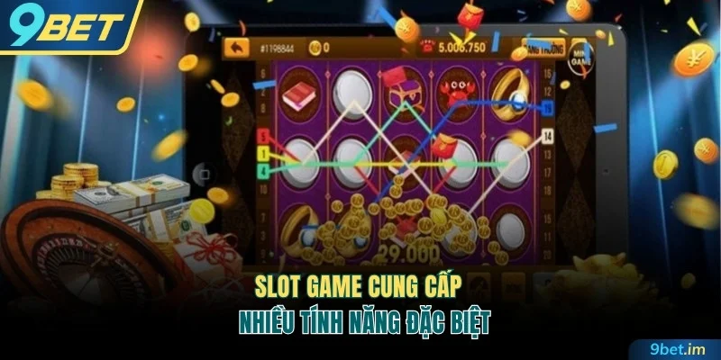 Slot game cung cấp nhiều tính năng đặc biệt